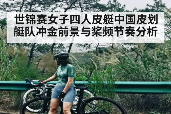 世锦赛女子四人皮艇中国皮划艇队冲金前景与桨频节奏分析